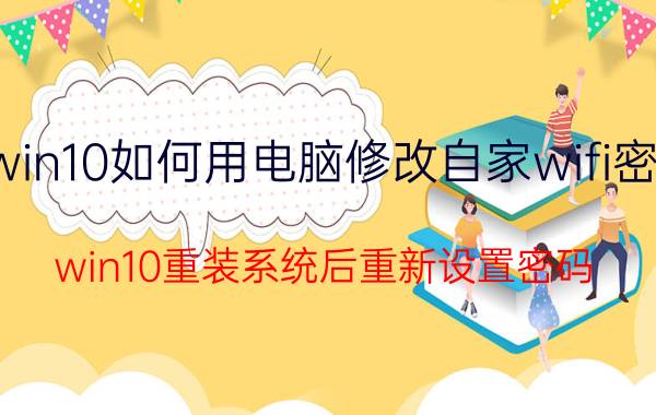 win10如何用电脑修改自家wifi密码 win10重装系统后重新设置密码？